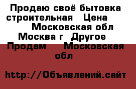 Продаю своё бытовка строительная › Цена ­ 70 000 - Московская обл., Москва г. Другое » Продам   . Московская обл.